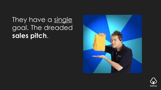 They have a single
goal. The dreaded
sales pitch.
 