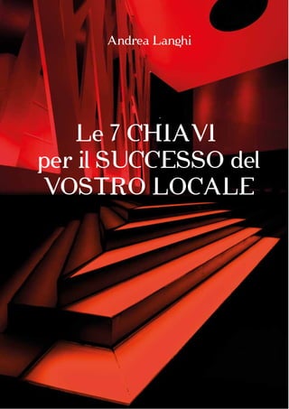 Le 7 CHIAVI
per il SUCCESSO del
VOSTRO LOCALE
Andrea Langhi
 