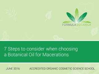 7 Steps to consider when choosing
a Botanical Oil for Macerations
JUNE 2016 ACCREDITED ORGANIC COSMETIC SCIENCE SCHOOL
 