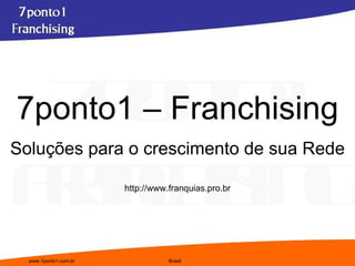 7ponto1 – Franchising Soluções para o crescimento de sua Rede http://www.franquias.pro.br 