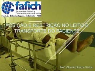 POSIÇÃO E RESTRIÇÃO NO LEITO E
TRANSPORTE DO PACIENTE
Prof: Cleanto Santos Vieira
 