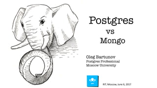 Postgres
vs
Mongo
Oleg Bartunov
Postgres Professional
Moscow University
RIT, Moscow, June 6, 2017
 