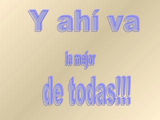 Y ahí va la mejor de todas!!! 