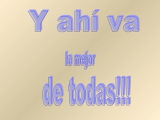 Y ahí va la mejor de todas!!!