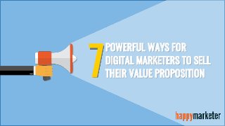 POWERFUL WAYS FOR
DIGITAL MARKETERS TO SELL
THEIR VALUE PROPOSITION7
 