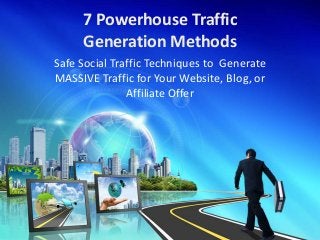 7 Powerhouse Traffic
Generation Methods
Safe Social Traffic Techniques to Generate
MASSIVE Traffic for Your Website, Blog, or
Affiliate Offer
 