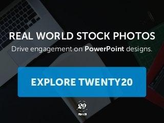 Drive engagement on PowerPoint designs.
REAL WORLD STOCK PHOTOS
EXPLORE TWENTY20
 