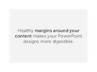 Healthy margins around your
content makes your PowerPoint
designs more digestible.
 
