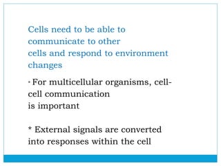 Cells need to be able to
communicate to other
cells and respond to environment
changes
* For multicellular organisms, cell...