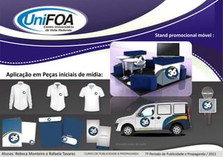 Stand promocional móvel : Aplicação em Peças iniciais de mídia: Alunas: Rebeca Monteiro e Rafaela Tavares7º Período de Publicidade e Propaganda / 2011