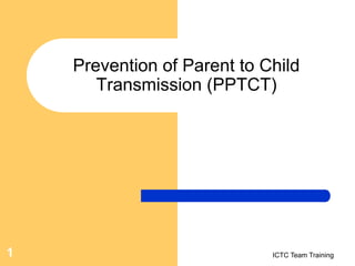 ICTC Team Training
1
Prevention of Parent to Child
Transmission (PPTCT)
 
