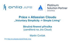 Práce v Atlassian Cloudu
„Voluntary Simplicity -> Simple Living“
Stručná firemní příručka
(zaměřená na Jira Cloud)
Martin Cvrček
Zdroj https://en.wikipedia.org/wiki/Simple_living
 