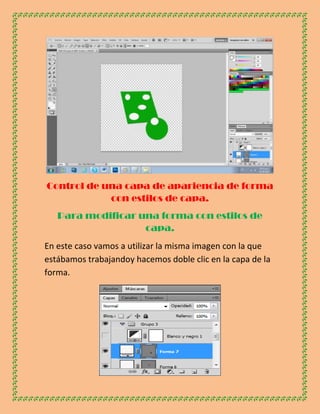 Control de una capa de apariencia de forma
            con estilos de capa.
   Para modificar una forma con estilos de
                   capa.
En este caso vamos a utilizar la misma imagen con la que
estábamos trabajandoy hacemos doble clic en la capa de la
forma.
 