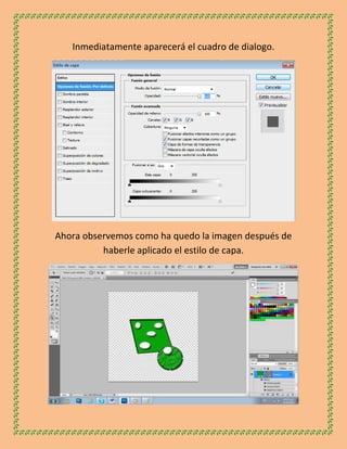Inmediatamente aparecerá el cuadro de dialogo.




Ahora observemos como ha quedo la imagen después de
          haberle aplicado el estilo de capa.
 