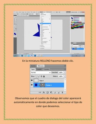 En la miniatura RELLENO hacemos doble clic.




 Observamos que el cuadro de dialogo del color aparecerá
automáticamente en donde podemos seleccionar el tipo de
                 color que deseemos.
 