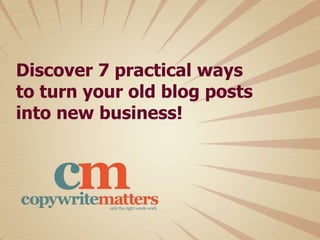 Practical Ways
to turn
@CopywriteMattrs
Old Blog Posts
7
New Businessinto
 