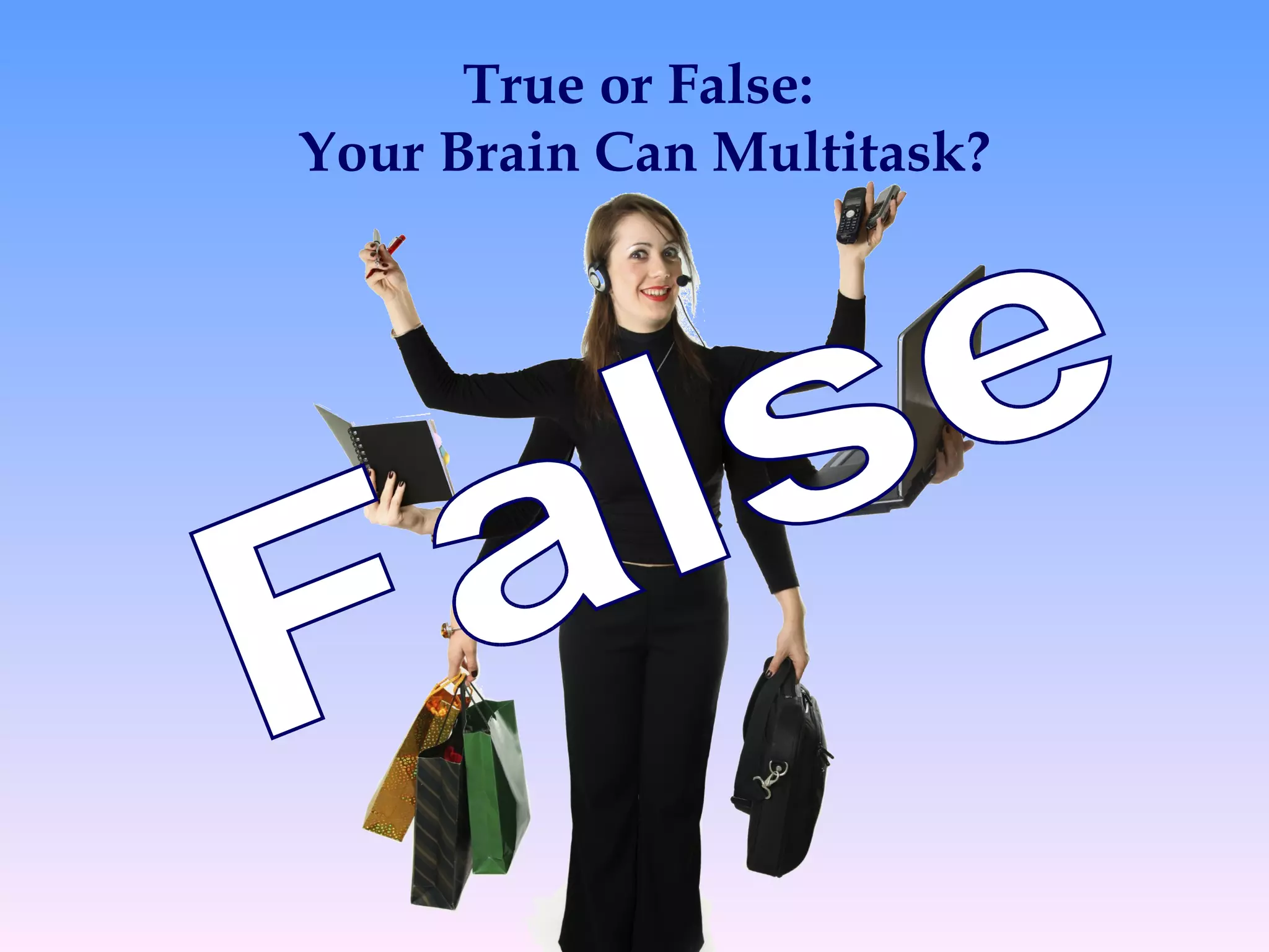 True or False:
Your Brain Can Multitask?
 