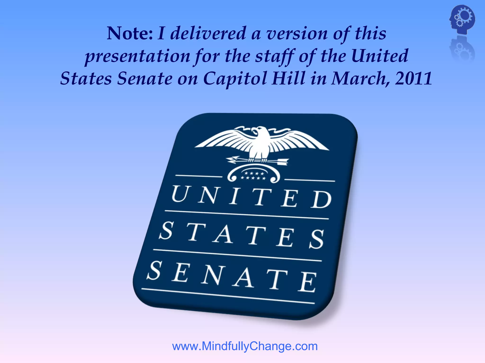 Note: I delivered a version of this
   presentation for the staff of the United
States Senate on Capitol Hill in March, 2011




             www.MindfullyChange.com
 