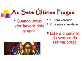 As Sete Últimas Pragas
Quando Jesus
vier haverá dois
grupos








1. pela verdade
2. contra a verdade

Este é o cenário
da sexta e da
sétima praga

 