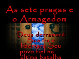 As sete pragas e
o Armagedom
Deus derramará
Sua ira e
libertará Seu
povo fiel na
última batalha

 