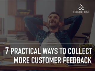 7 PRACTICAL WAYS TO COLLECT
MORE CUSTOMER FEEDBACK
 