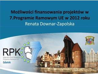 Możliwości finansowania projektów w
7.Programie Ramowym UE w 2012 roku
       Renata Downar-Zapolska
 