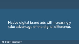 Native digital brand ads will increasingly
take advantage of the digital difference.
 