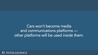 Cars won’t become media
and communications platforms —
other platforms will be used inside them.
 