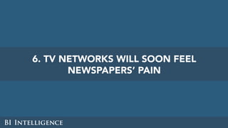 6. TV NETWORKS WILL SOON FEEL
NEWSPAPERS’ PAIN
 
