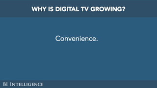 Convenience.
WHY IS DIGITAL TV GROWING?
 