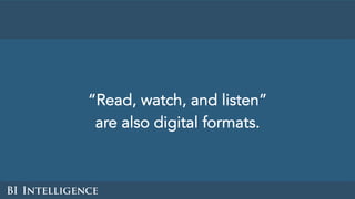 “Read, watch, and listen”
are also digital formats.
 