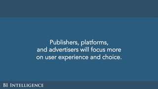 Publishers, platforms,
and advertisers will focus more
on user experience and choice.
 