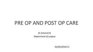 PRE OP AND POST OP CARE
Dr Anteneh B.
Department of surgery
01/05/2010 E.C
 