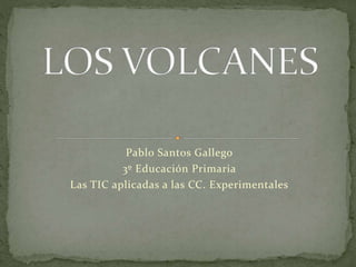 Pablo Santos Gallego
3º Educación Primaria
Las TIC aplicadas a las CC. Experimentales
 