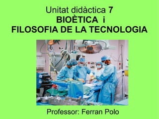 Unitat didàctica 7
BIOÈTICA i
FILOSOFIA DE LA TECNOLOGIA
Professor: Ferran Polo
 