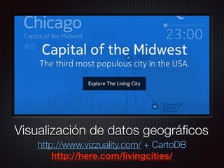 Texto
Visualización de datos geográﬁcos
http://www.vizzuality.com/ + CartoDB
http://here.com/livingcities/
 