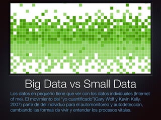 Texto
Big Data vs Small Data
Los datos en pequeño tiene que ver con los datos individuales (Internet
of me). El movimiento...