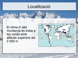 Localització
El clima d' alta
muntanya es troba a
les zones amb
altituds superiors als
2 500 m
 