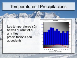 Temperatures I Precipitacions
Les temperatures són
baixes durant tot el
any i les
precipitacions son
abundants
 