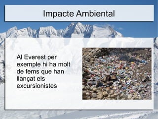 Impacte Ambiental
Al Everest per
exemple hi ha molt
de fems que han
llançat els
excursionistes
 