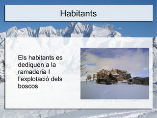 Habitants
Els habitants es
dediquen a la
ramaderia I
l'explotació dels
boscos
 