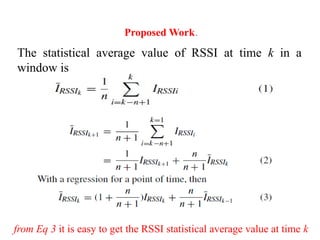 Proposed Work.
The statistical average value of RSSI at time k in a
window is
from Eq 3 it is easy to get the RSSI statistical average value at time k
 
