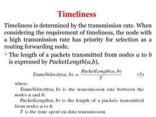 Timeliness
Timeliness is determined by the transmission rate. When
considering the requirement of timeliness, the node with
a high transmission rate has priority for selection as a
routing forwarding node.
The length of a packets transmitted from nodes a to b
is expressed by PacketLength(a,b),
 