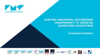 AUDITING, MEASURING, AND BRINGING
TRANSPARENCY TO TARGETED
ADVERTISING ECOSYSTEMS
ATHANASIOS ANDREOU
 