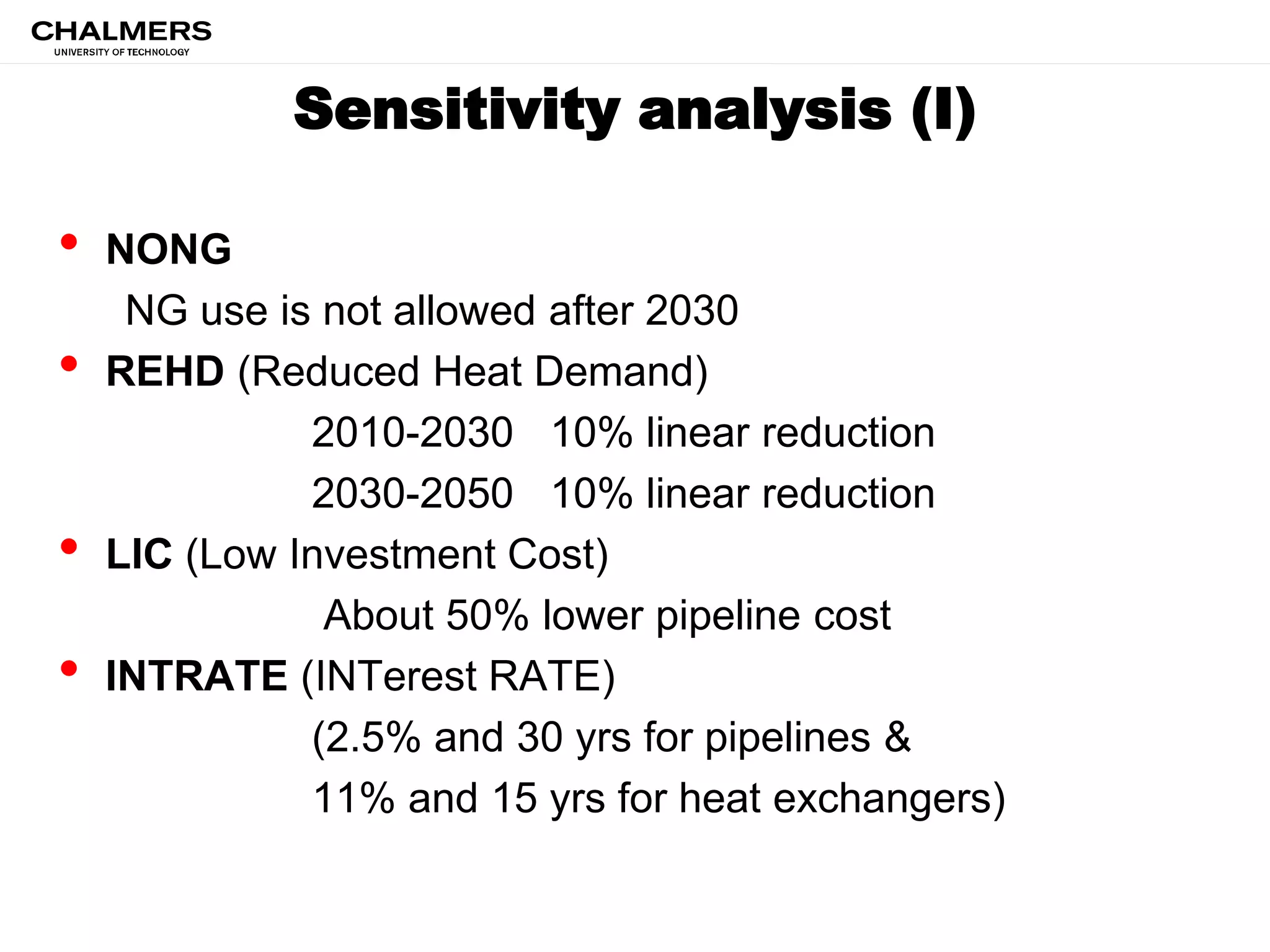 Sensitivity analysis (I)
• NONG
NG use is not allowed after 2030
• REHD (Reduced Heat Demand)
2010-2030 10% linear reduction
2030-2050 10% linear reduction
• LIC (Low Investment Cost)
About 50% lower pipeline cost
• INTRATE (INTerest RATE)
(2.5% and 30 yrs for pipelines &
11% and 15 yrs for heat exchangers)
 