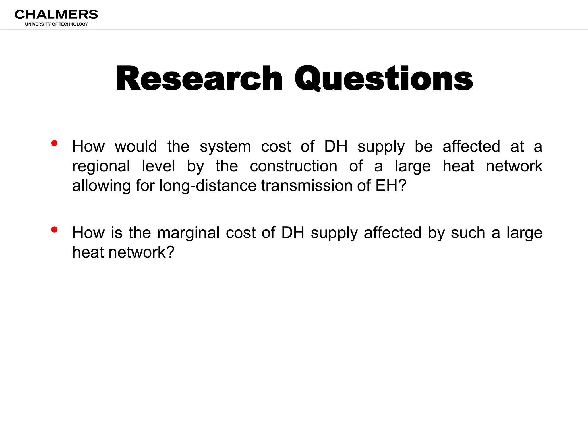 Research Questions
• How would the system cost of DH supply be affected at a
regional level by the construction of a large heat network
allowing for long-distance transmission of EH?
• How is the marginal cost of DH supply affected by such a large
heat network?
 