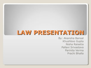 LAW PRESENTATION By: Akansha Bansal Khushboo Gupta Nisha Raisetia Pallavi Srivastava Parinita Verma Prachi Bhalla 