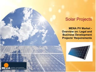 Solar Projects
MENA PV Market -
Overview on: Legal and
Business Development
Projects' Requirements
 