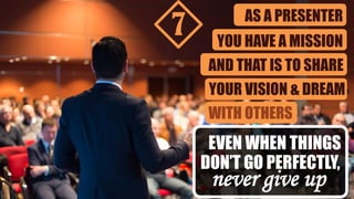AS A PRESENTER
YOU HAVE A MISSION
AND THAT IS TO SHARE
YOUR VISION & DREAM
WITH OTHERS
never give up
EVEN WHEN THINGS
DON’T GO PERFECTLY,
7