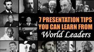 7 PRESENTATION TIPS
YOU CAN LEARN FROM
World Leaders
 